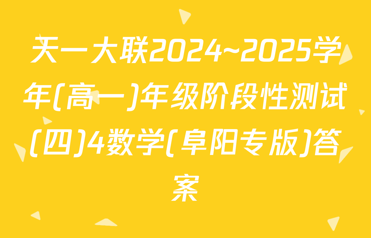天一大联2024~2025学年(高一)年级阶段性测试(四)4数学(阜阳专版)答案