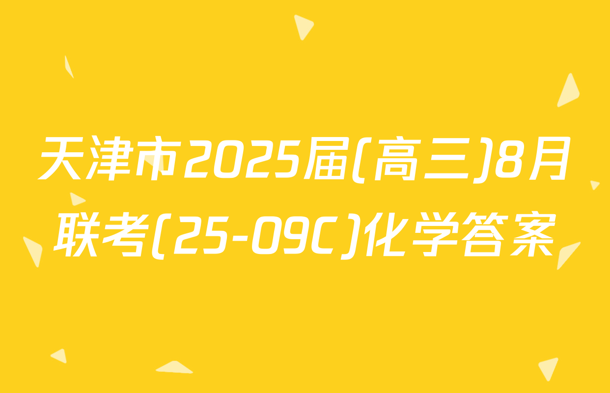 天津市2025届(高三)8月联考(25-09C)化学答案