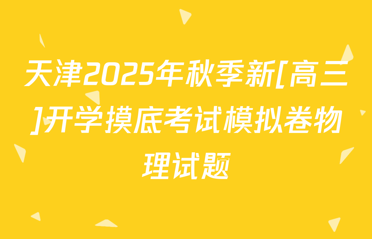 天津2025年秋季新[高三]开学摸底考试模拟卷物理试题