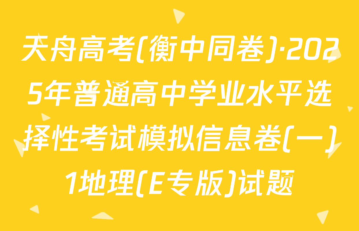 天舟高考(衡中同卷)·2025年普通高中学业水平选择性考试模拟信息卷(一)1地理(E专版)试题