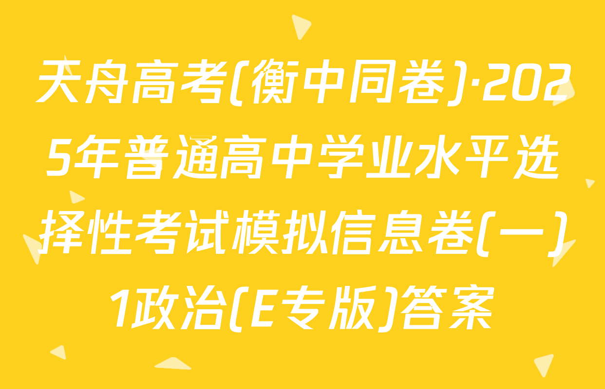 天舟高考(衡中同卷)·2025年普通高中学业水平选择性考试模拟信息卷(一)1政治(E专版)答案