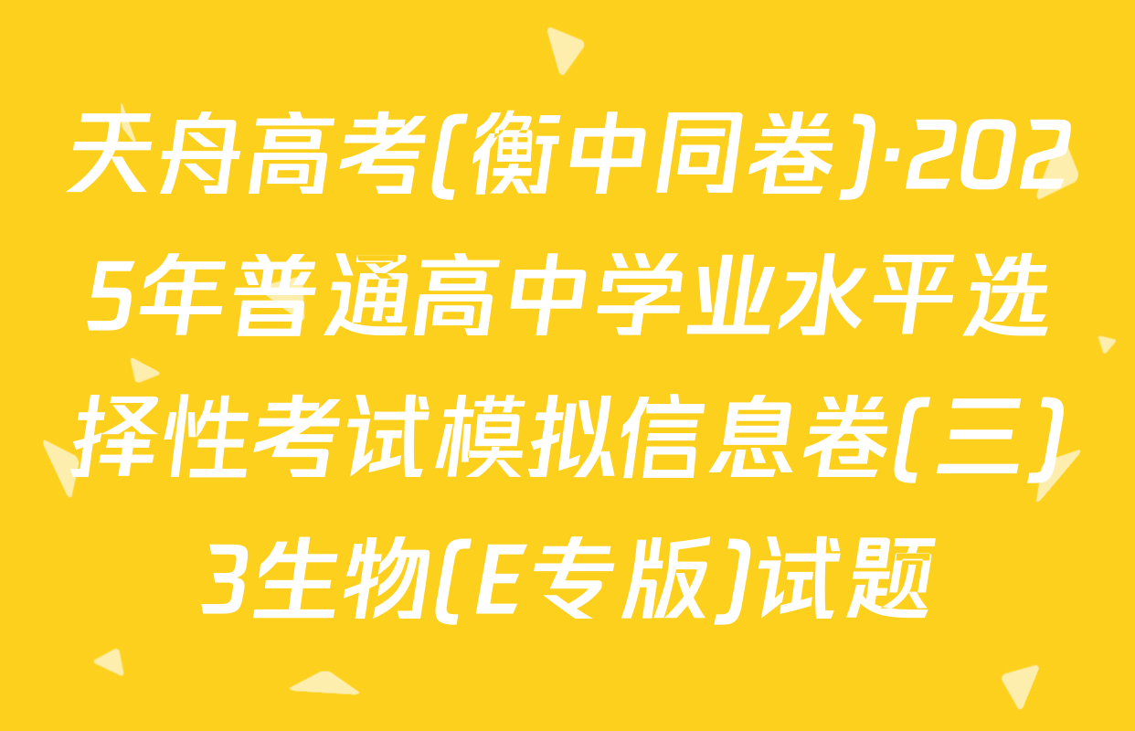 天舟高考(衡中同卷)·2025年普通高中学业水平选择性考试模拟信息卷(三)3生物(E专版)试题