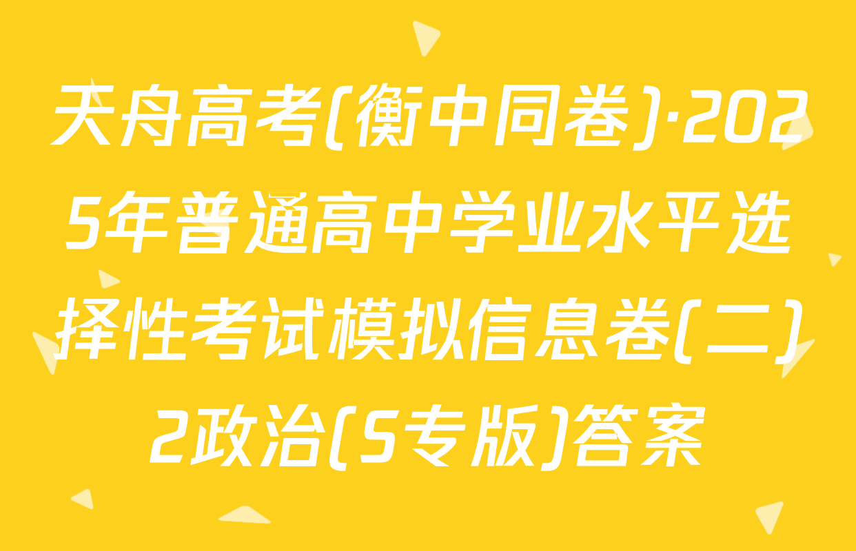 天舟高考(衡中同卷)·2025年普通高中学业水平选择性考试模拟信息卷(二)2政治(S专版)答案