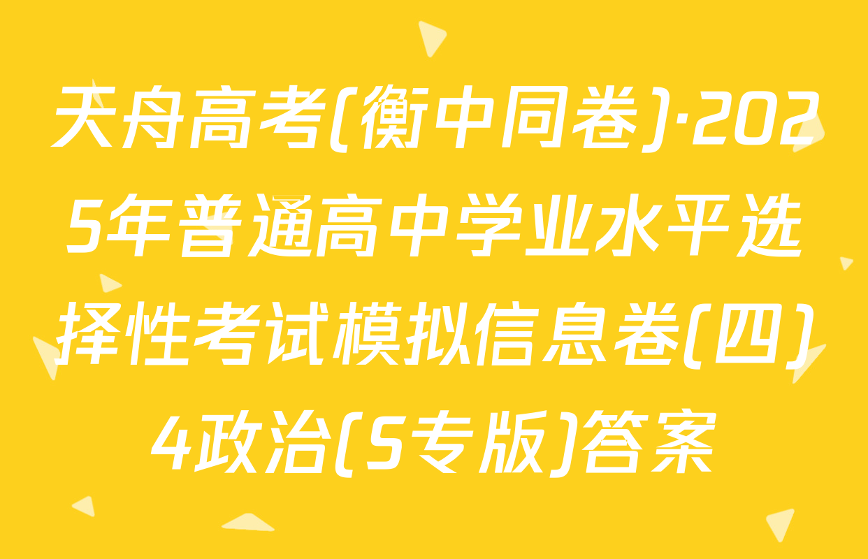 天舟高考(衡中同卷)·2025年普通高中学业水平选择性考试模拟信息卷(四)4政治(S专版)答案