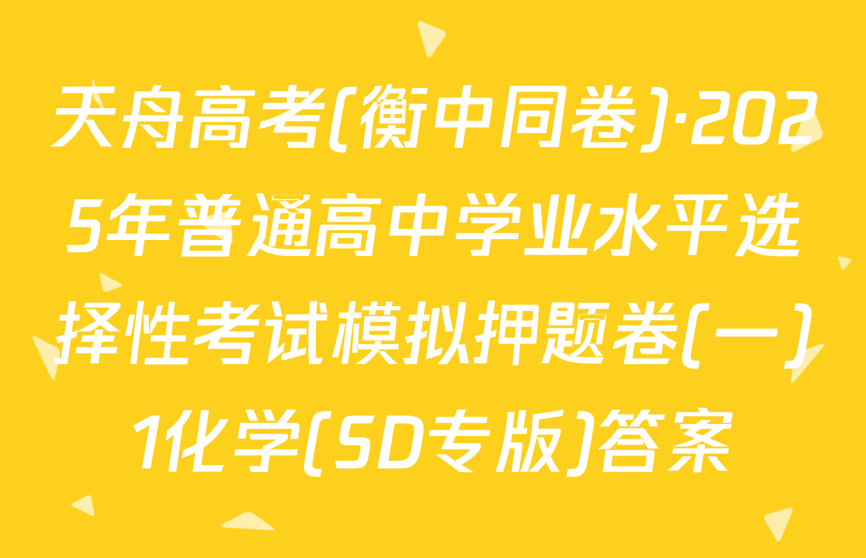天舟高考(衡中同卷)·2025年普通高中学业水平选择性考试模拟押题卷(一)1化学(SD专版)答案