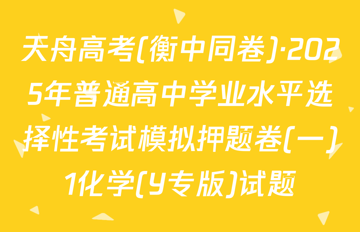 天舟高考(衡中同卷)·2025年普通高中学业水平选择性考试模拟押题卷(一)1化学(Y专版)试题
