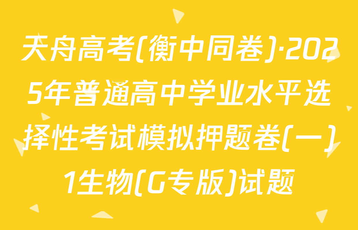 天舟高考(衡中同卷)·2025年普通高中学业水平选择性考试模拟押题卷(一)1生物(G专版)试题