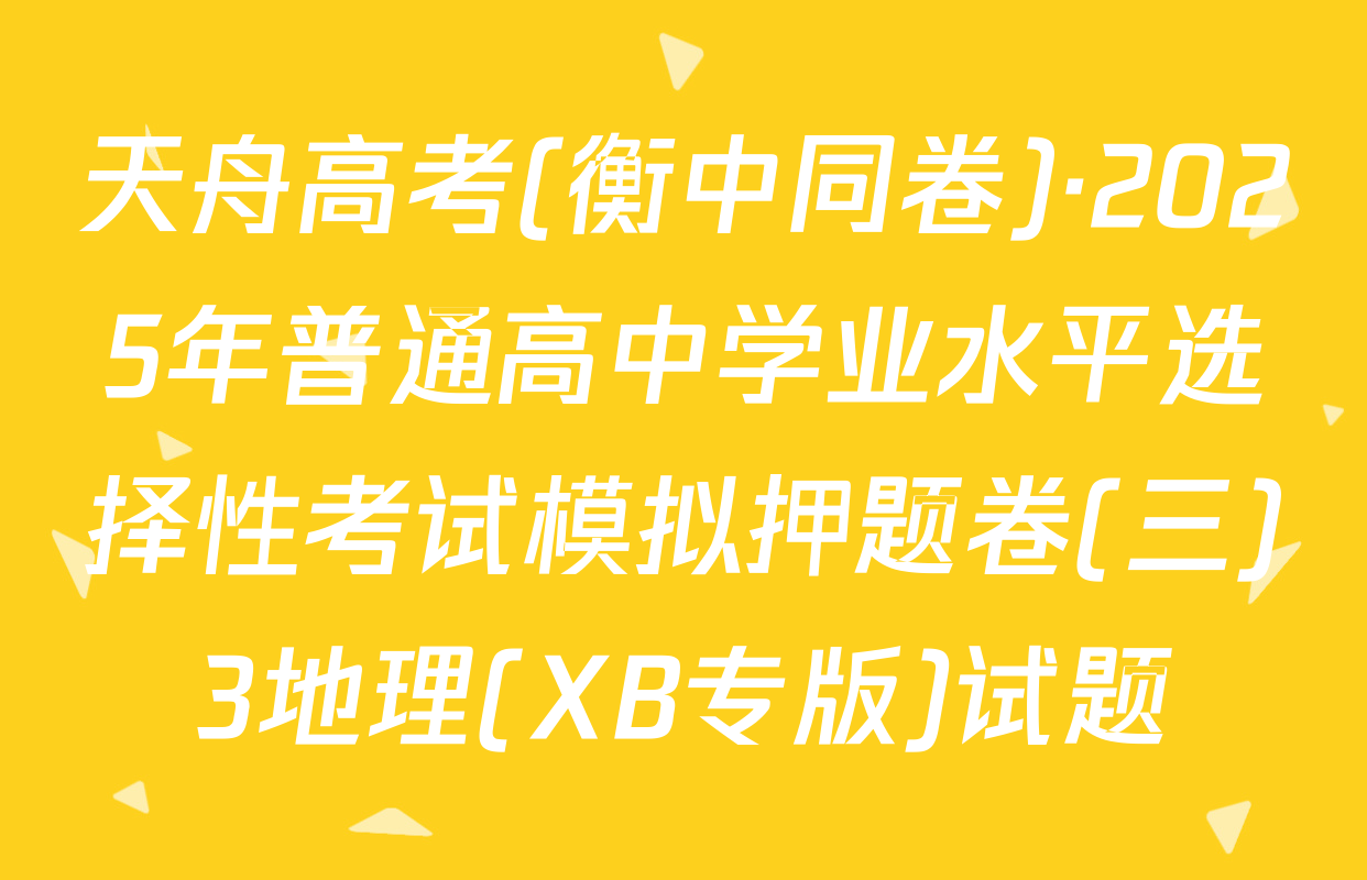 天舟高考(衡中同卷)·2025年普通高中学业水平选择性考试模拟押题卷(三)3地理(XB专版)试题