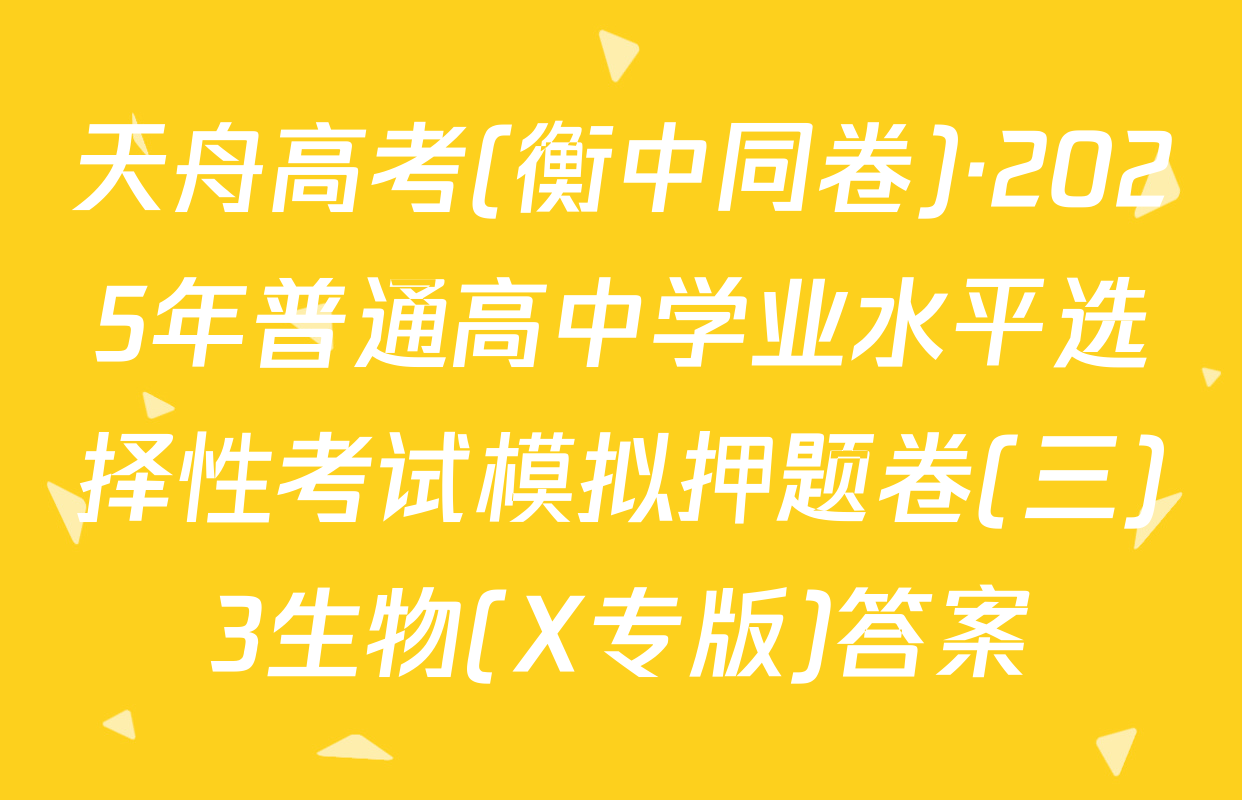 天舟高考(衡中同卷)·2025年普通高中学业水平选择性考试模拟押题卷(三)3生物(X专版)答案