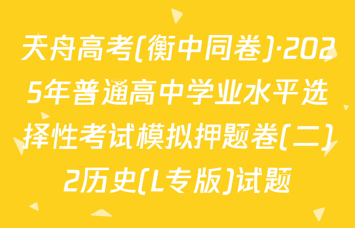 天舟高考(衡中同卷)·2025年普通高中学业水平选择性考试模拟押题卷(二)2历史(L专版)试题