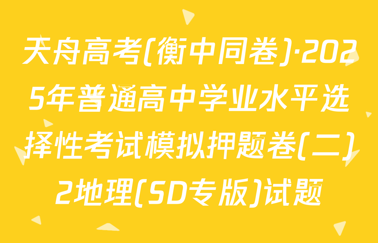 天舟高考(衡中同卷)·2025年普通高中学业水平选择性考试模拟押题卷(二)2地理(SD专版)试题
