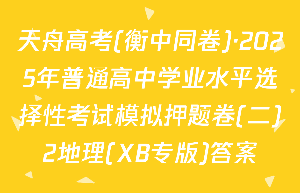 天舟高考(衡中同卷)·2025年普通高中学业水平选择性考试模拟押题卷(二)2地理(XB专版)答案