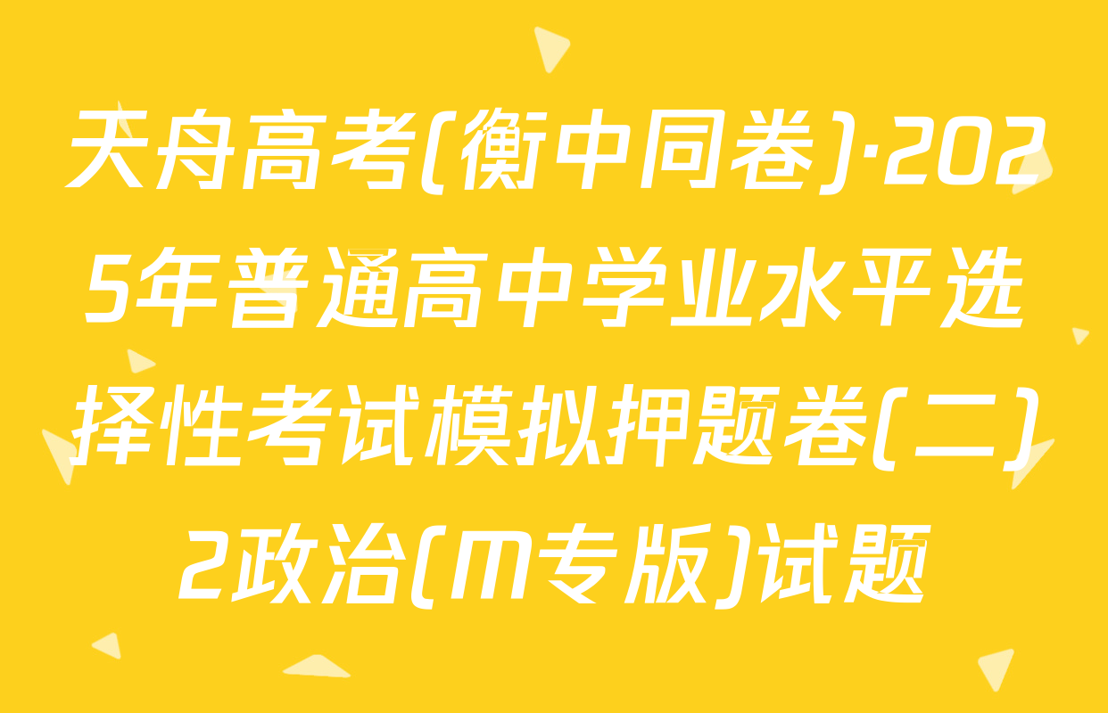 天舟高考(衡中同卷)·2025年普通高中学业水平选择性考试模拟押题卷(二)2政治(M专版)试题