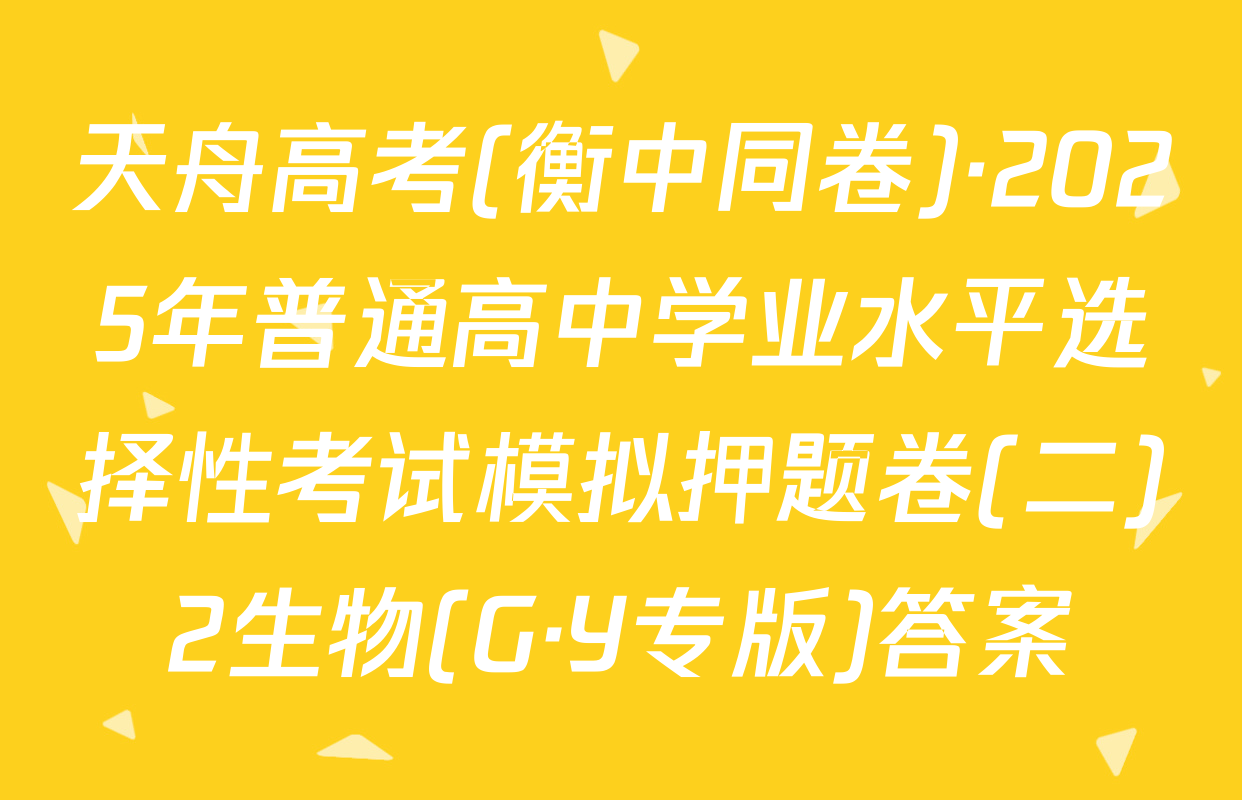 天舟高考(衡中同卷)·2025年普通高中学业水平选择性考试模拟押题卷(二)2生物(G·Y专版)答案