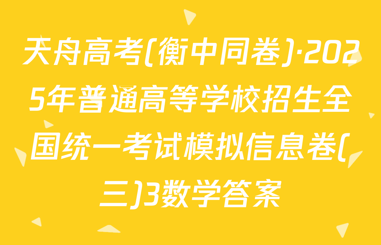 天舟高考(衡中同卷)·2025年普通高等学校招生全国统一考试模拟信息卷(三)3数学答案