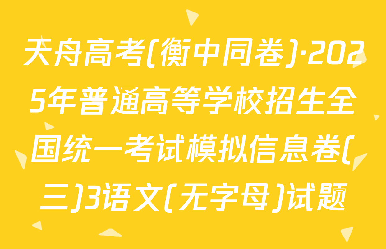 天舟高考(衡中同卷)·2025年普通高等学校招生全国统一考试模拟信息卷(三)3语文(无字母)试题