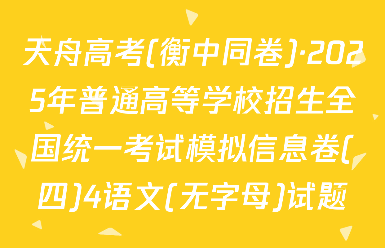 天舟高考(衡中同卷)·2025年普通高等学校招生全国统一考试模拟信息卷(四)4语文(无字母)试题