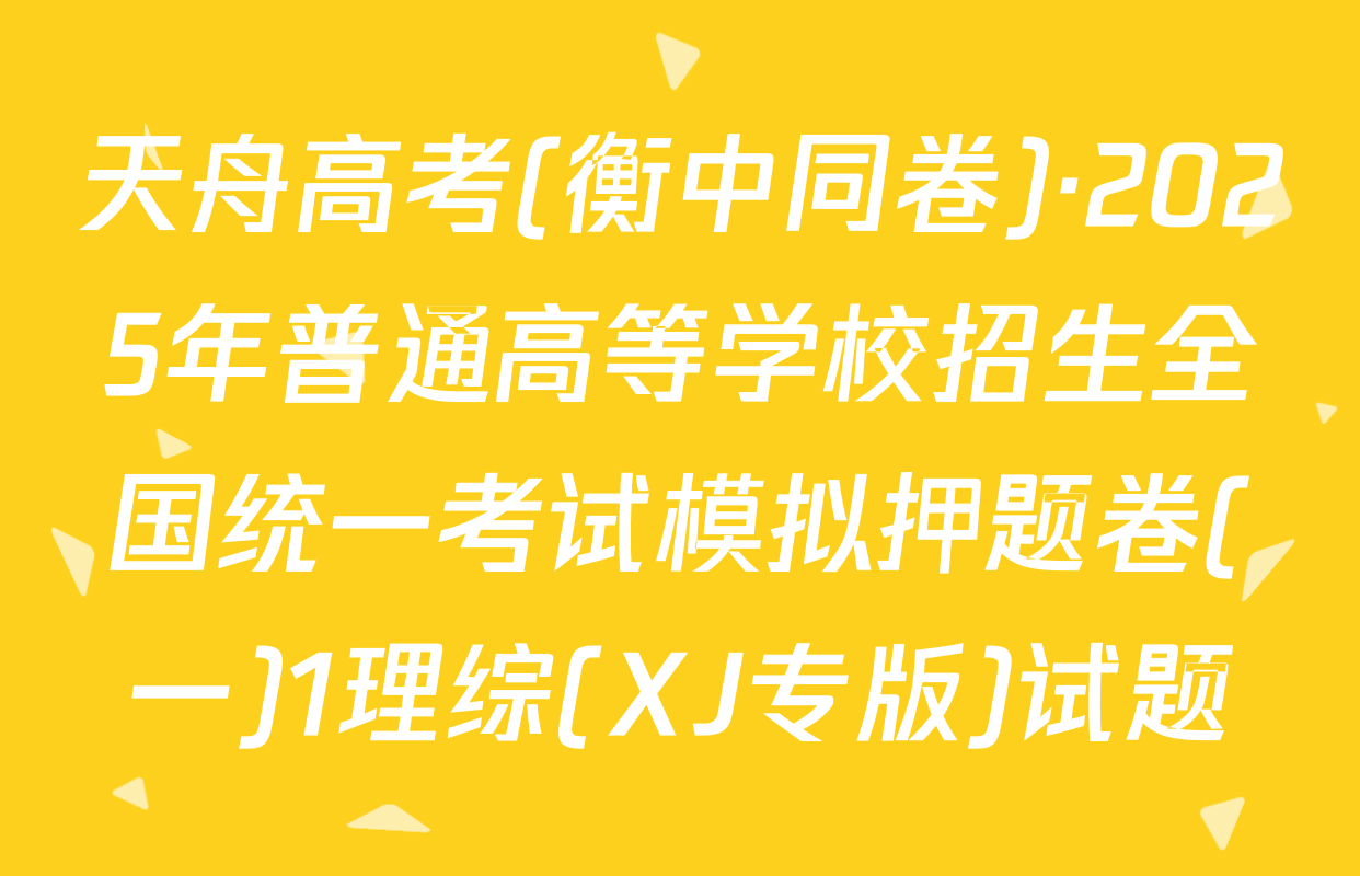 天舟高考(衡中同卷)·2025年普通高等学校招生全国统一考试模拟押题卷(一)1理综(XJ专版)试题