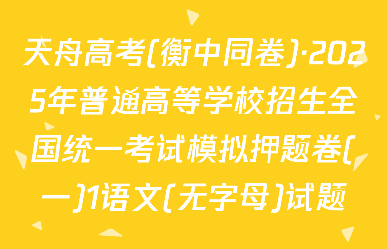 天舟高考(衡中同卷)·2025年普通高等学校招生全国统一考试模拟押题卷(一)1语文(无字母)试题