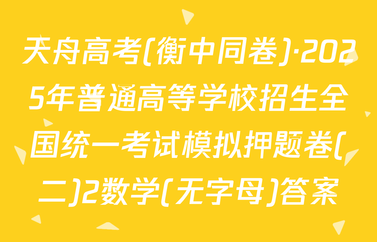 天舟高考(衡中同卷)·2025年普通高等学校招生全国统一考试模拟押题卷(二)2数学(无字母)答案