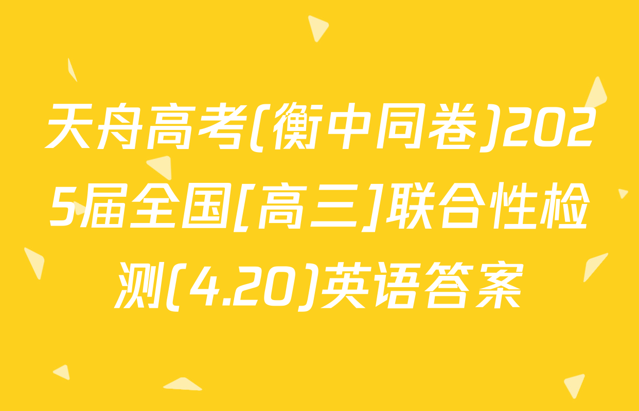 天舟高考(衡中同卷)2025届全国[高三]联合性检测(4.20)英语答案