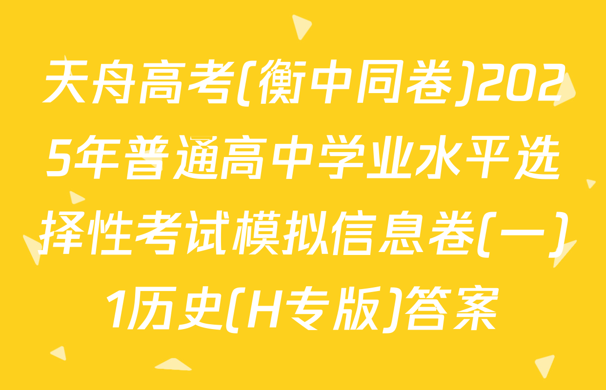 天舟高考(衡中同卷)2025年普通高中学业水平选择性考试模拟信息卷(一)1历史(H专版)答案
