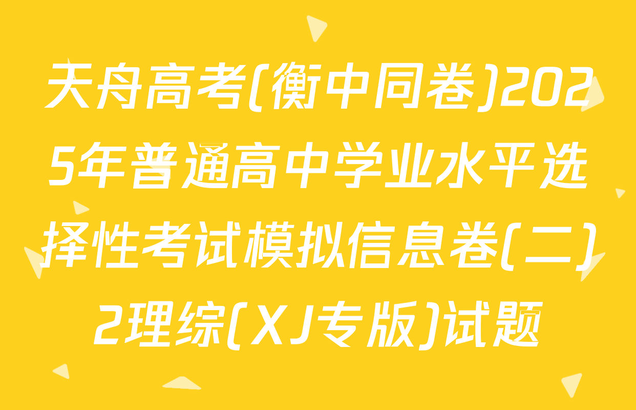 天舟高考(衡中同卷)2025年普通高中学业水平选择性考试模拟信息卷(二)2理综(XJ专版)试题