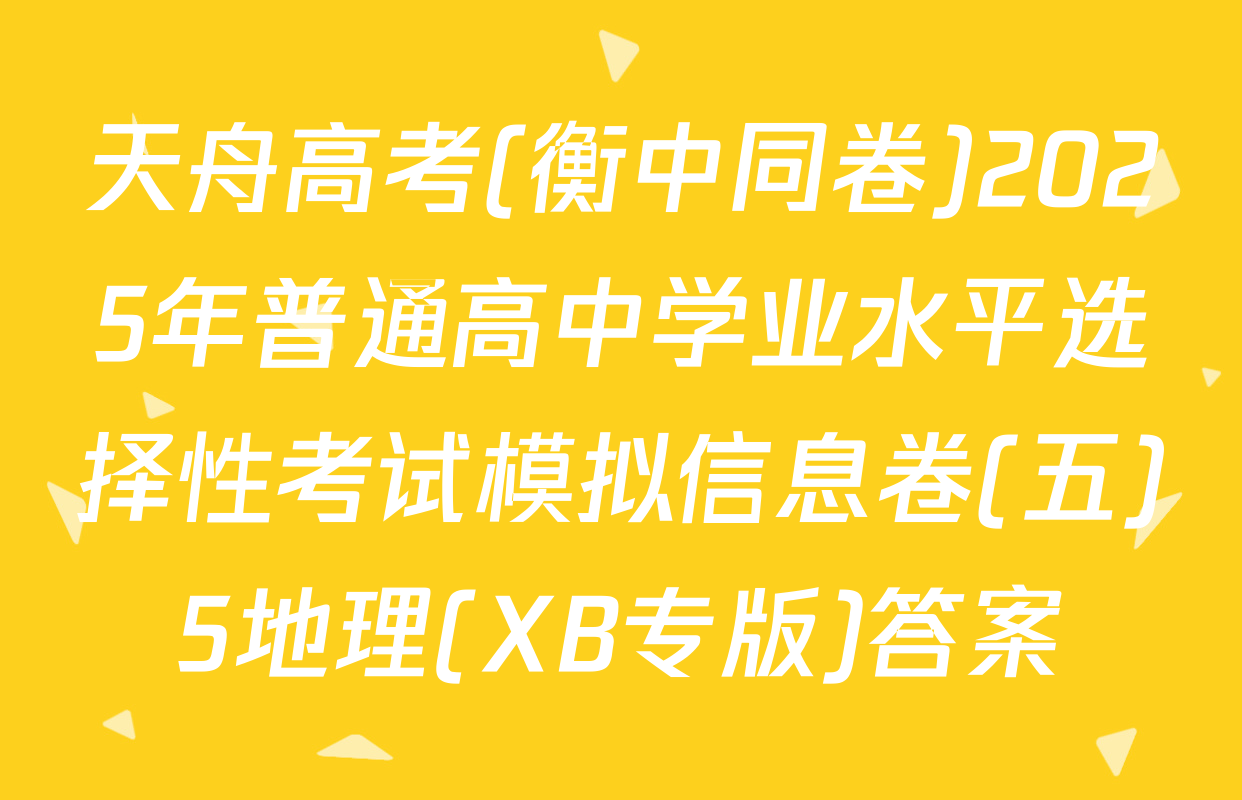 天舟高考(衡中同卷)2025年普通高中学业水平选择性考试模拟信息卷(五)5地理(XB专版)答案