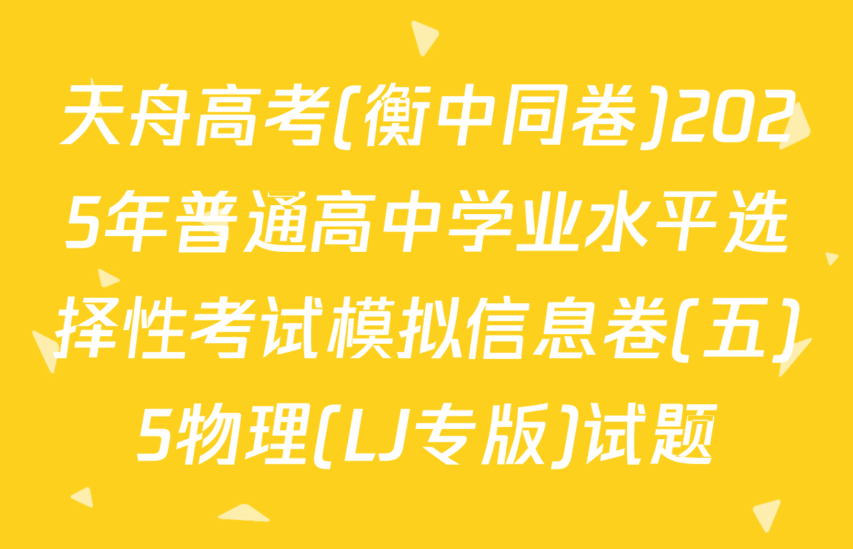 天舟高考(衡中同卷)2025年普通高中学业水平选择性考试模拟信息卷(五)5物理(LJ专版)试题