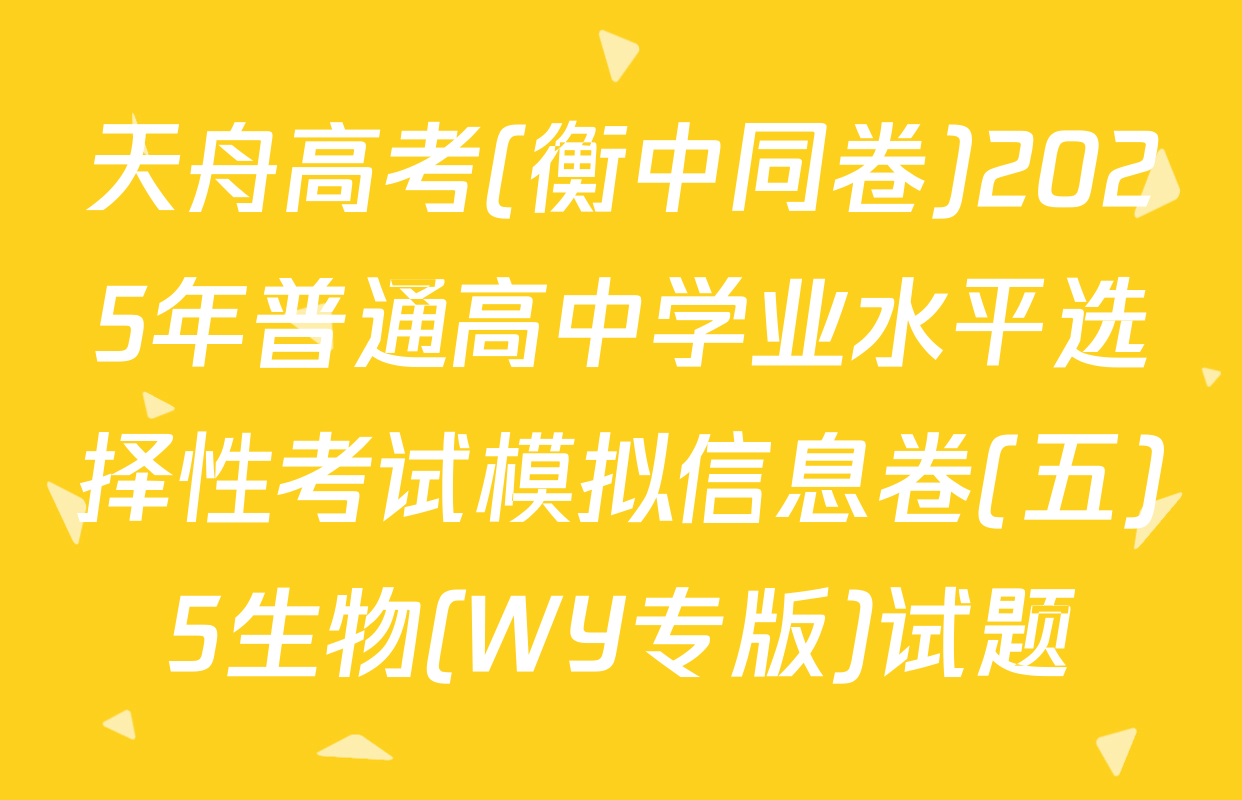 天舟高考(衡中同卷)2025年普通高中学业水平选择性考试模拟信息卷(五)5生物(WY专版)试题
