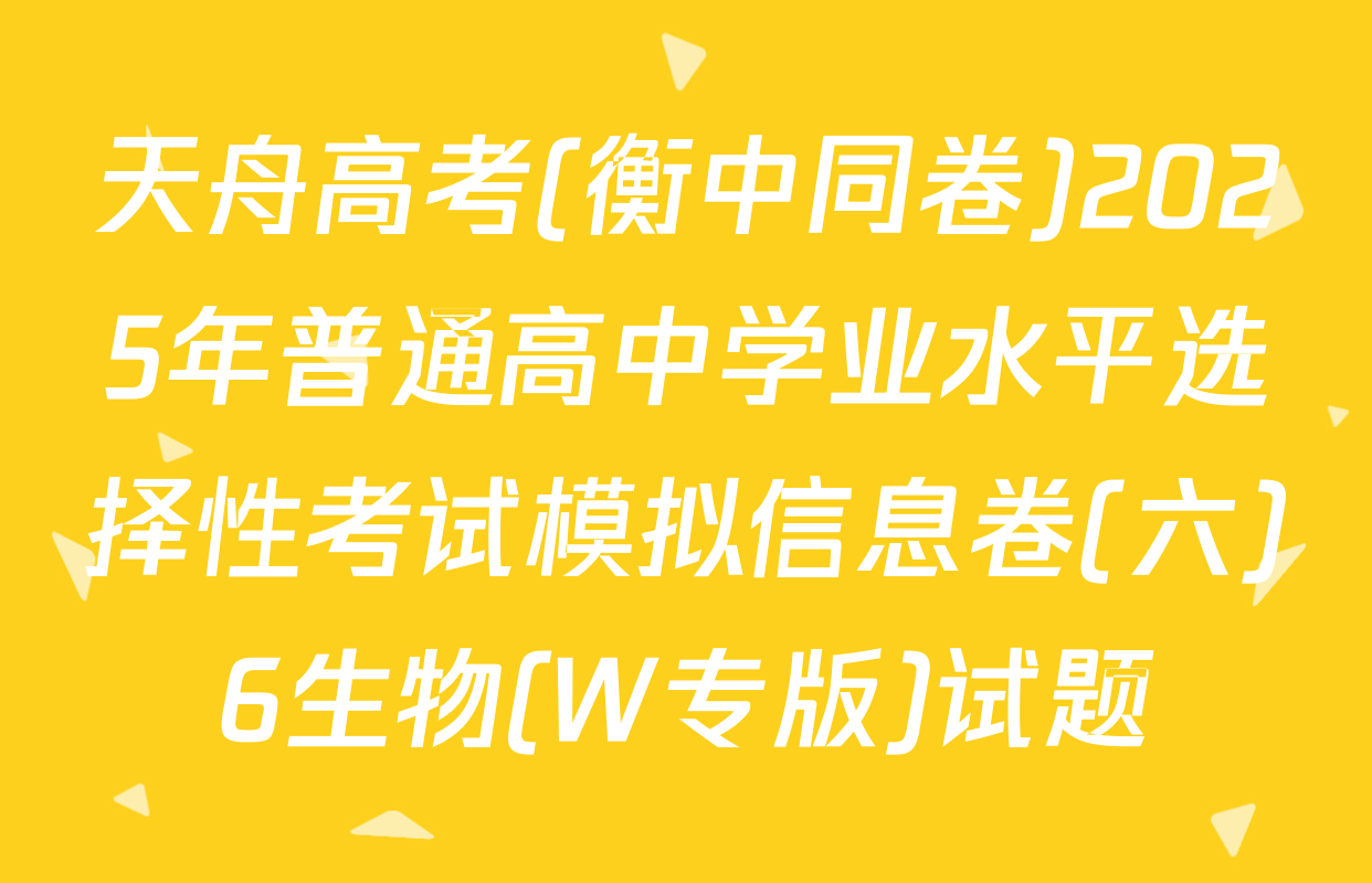 天舟高考(衡中同卷)2025年普通高中学业水平选择性考试模拟信息卷(六)6生物(W专版)试题