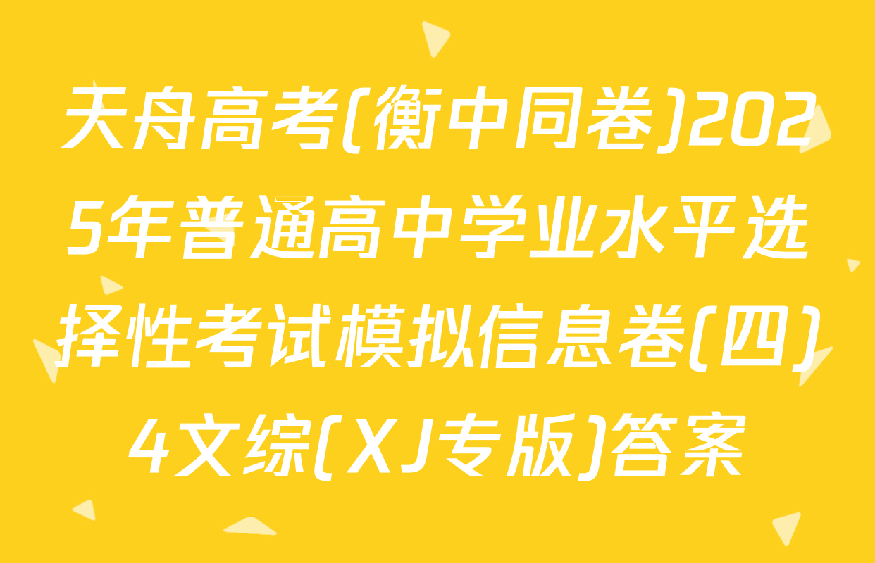 天舟高考(衡中同卷)2025年普通高中学业水平选择性考试模拟信息卷(四)4文综(XJ专版)答案
