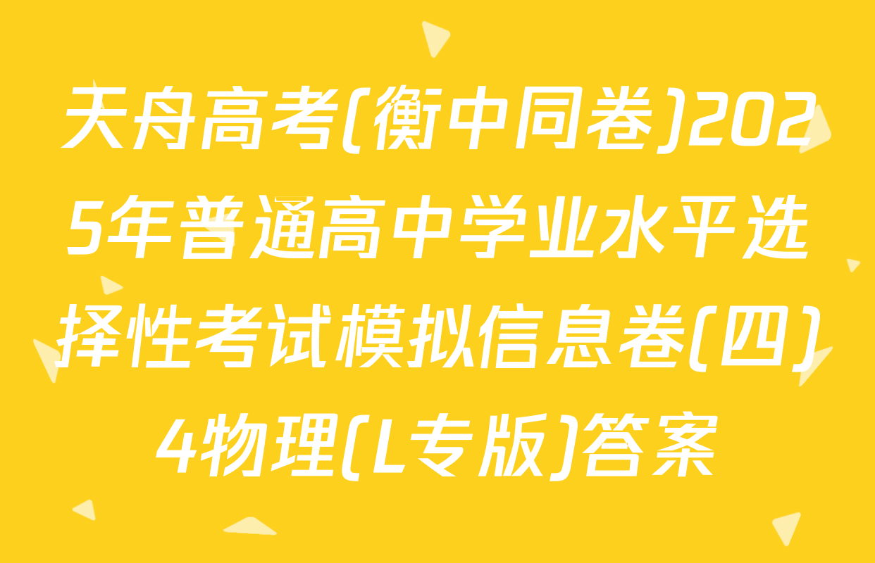 天舟高考(衡中同卷)2025年普通高中学业水平选择性考试模拟信息卷(四)4物理(L专版)答案
