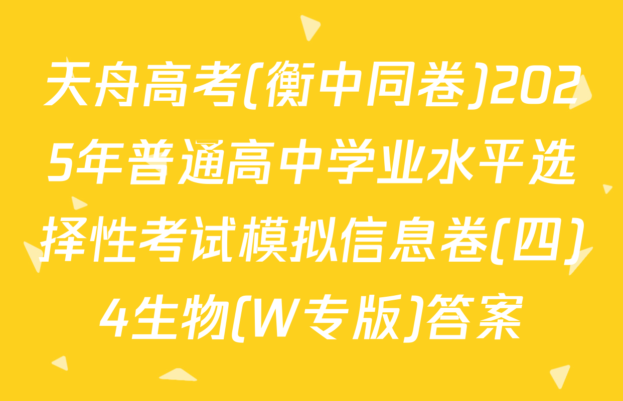 天舟高考(衡中同卷)2025年普通高中学业水平选择性考试模拟信息卷(四)4生物(W专版)答案