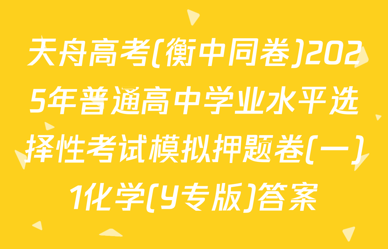 天舟高考(衡中同卷)2025年普通高中学业水平选择性考试模拟押题卷(一)1化学(Y专版)答案