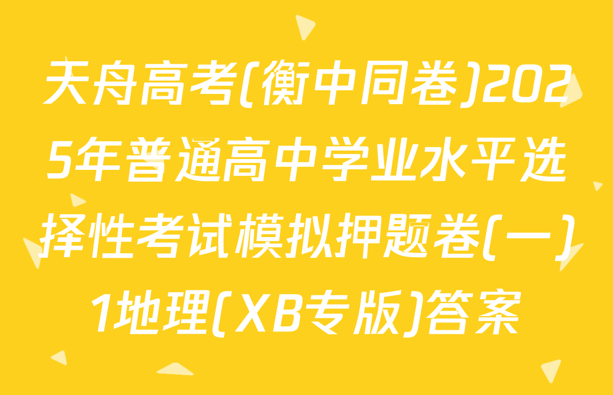 天舟高考(衡中同卷)2025年普通高中学业水平选择性考试模拟押题卷(一)1地理(XB专版)答案