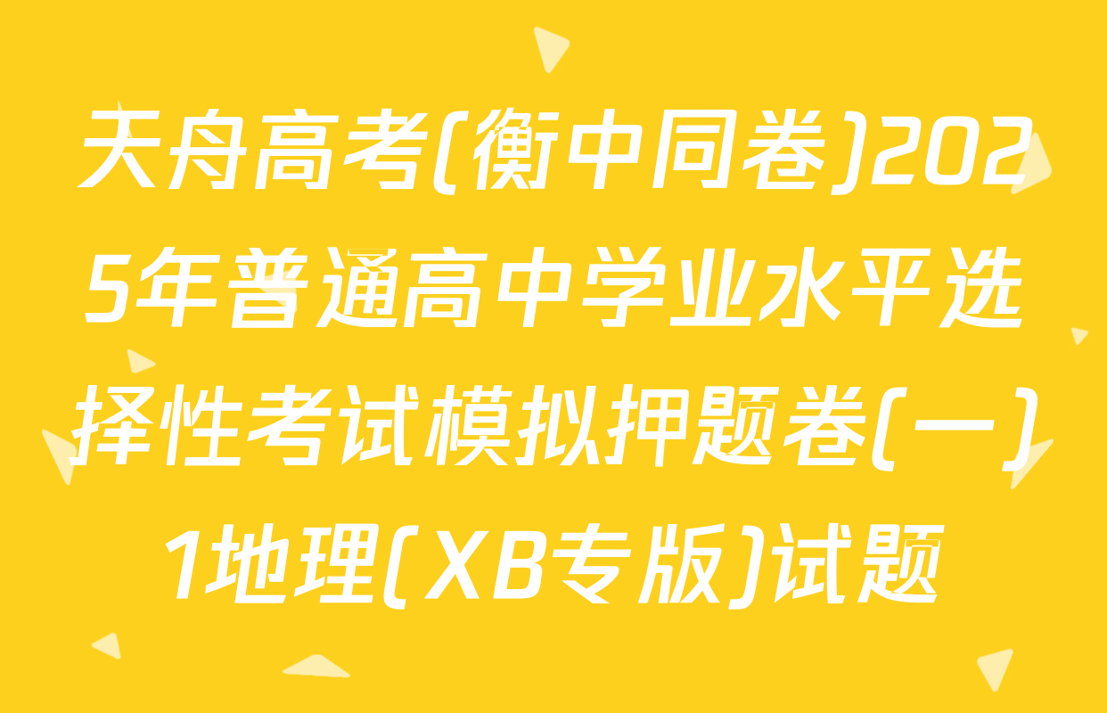 天舟高考(衡中同卷)2025年普通高中学业水平选择性考试模拟押题卷(一)1地理(XB专版)试题