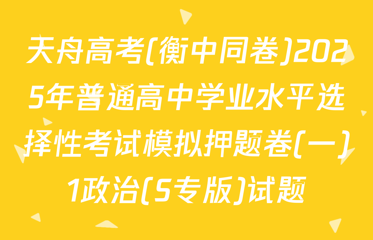 天舟高考(衡中同卷)2025年普通高中学业水平选择性考试模拟押题卷(一)1政治(S专版)试题