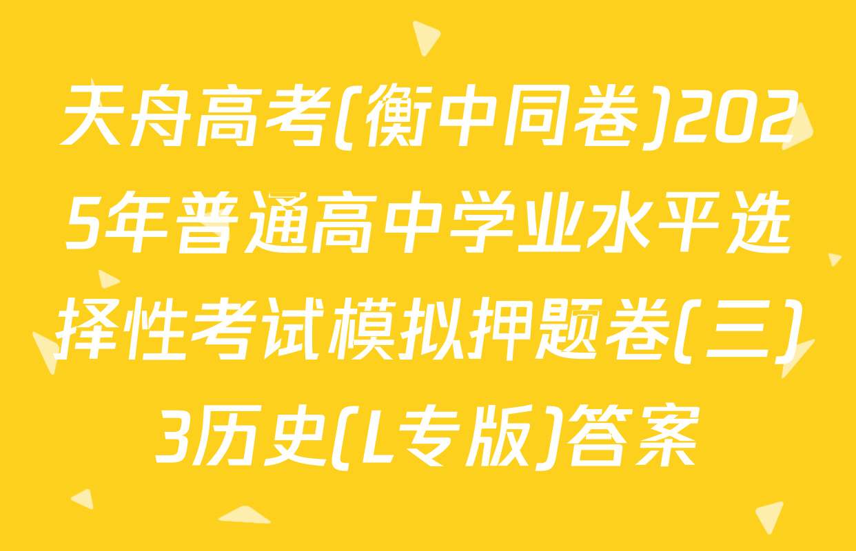天舟高考(衡中同卷)2025年普通高中学业水平选择性考试模拟押题卷(三)3历史(L专版)答案