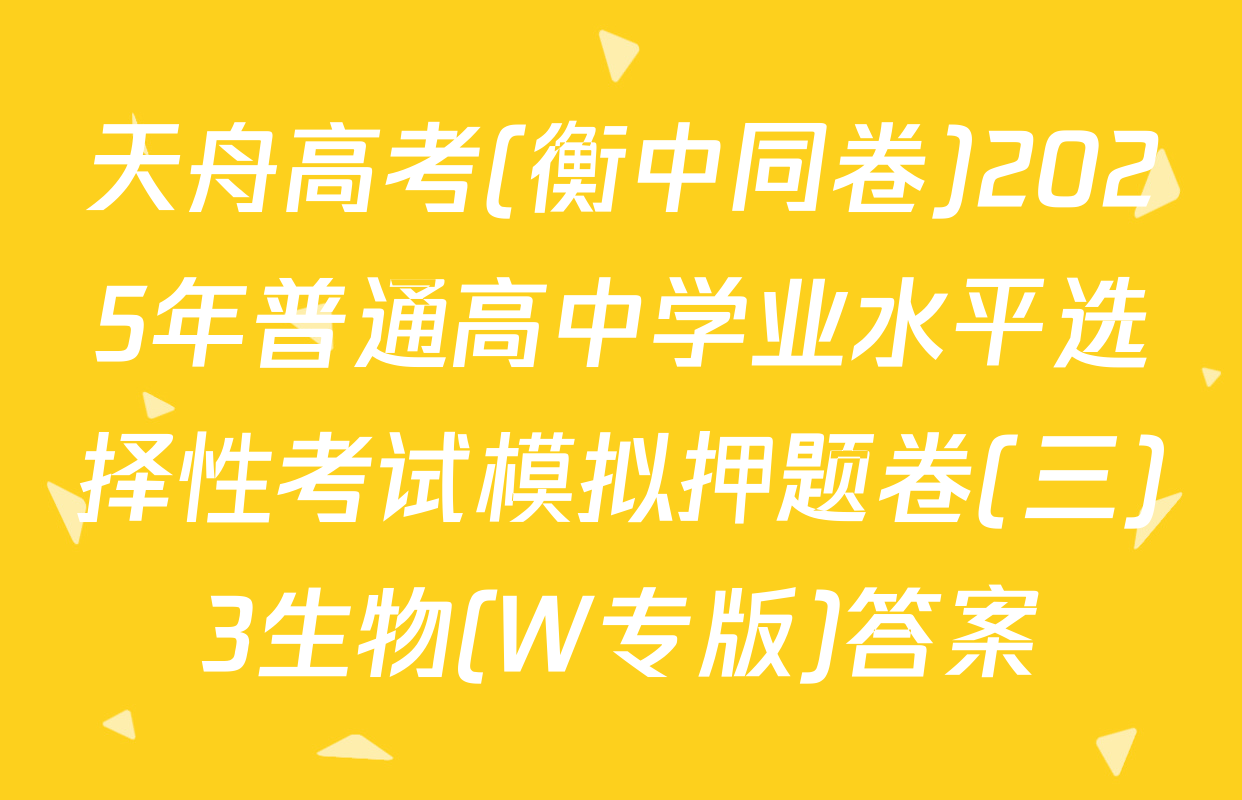 天舟高考(衡中同卷)2025年普通高中学业水平选择性考试模拟押题卷(三)3生物(W专版)答案