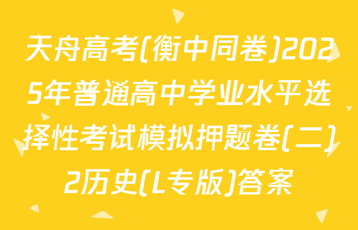 天舟高考(衡中同卷)2025年普通高中学业水平选择性考试模拟押题卷(二)2历史(L专版)答案
