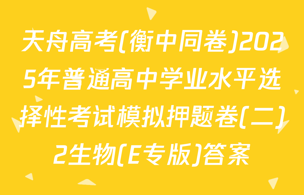 天舟高考(衡中同卷)2025年普通高中学业水平选择性考试模拟押题卷(二)2生物(E专版)答案