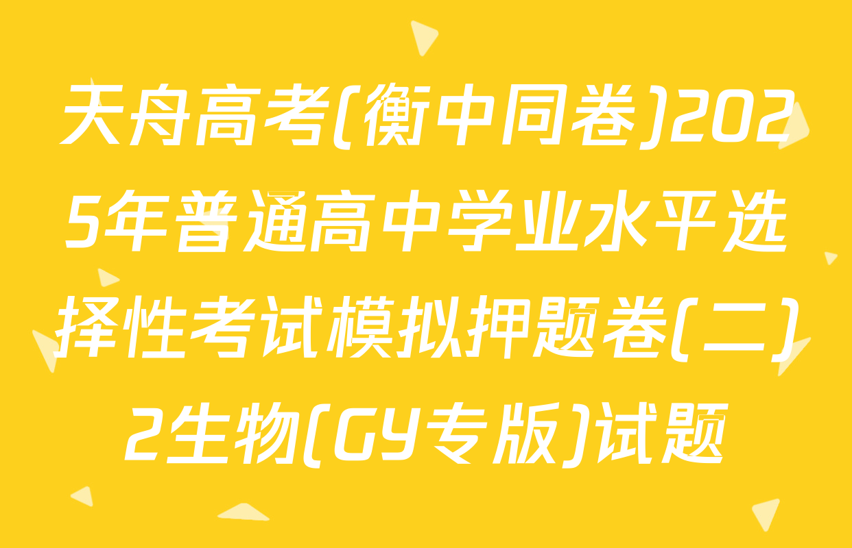 天舟高考(衡中同卷)2025年普通高中学业水平选择性考试模拟押题卷(二)2生物(GY专版)试题