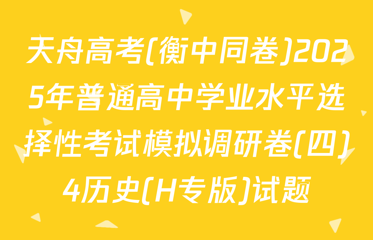 天舟高考(衡中同卷)2025年普通高中学业水平选择性考试模拟调研卷(四)4历史(H专版)试题