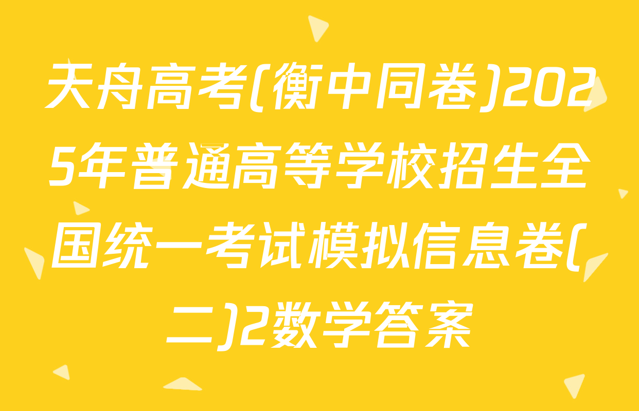 天舟高考(衡中同卷)2025年普通高等学校招生全国统一考试模拟信息卷(二)2数学答案