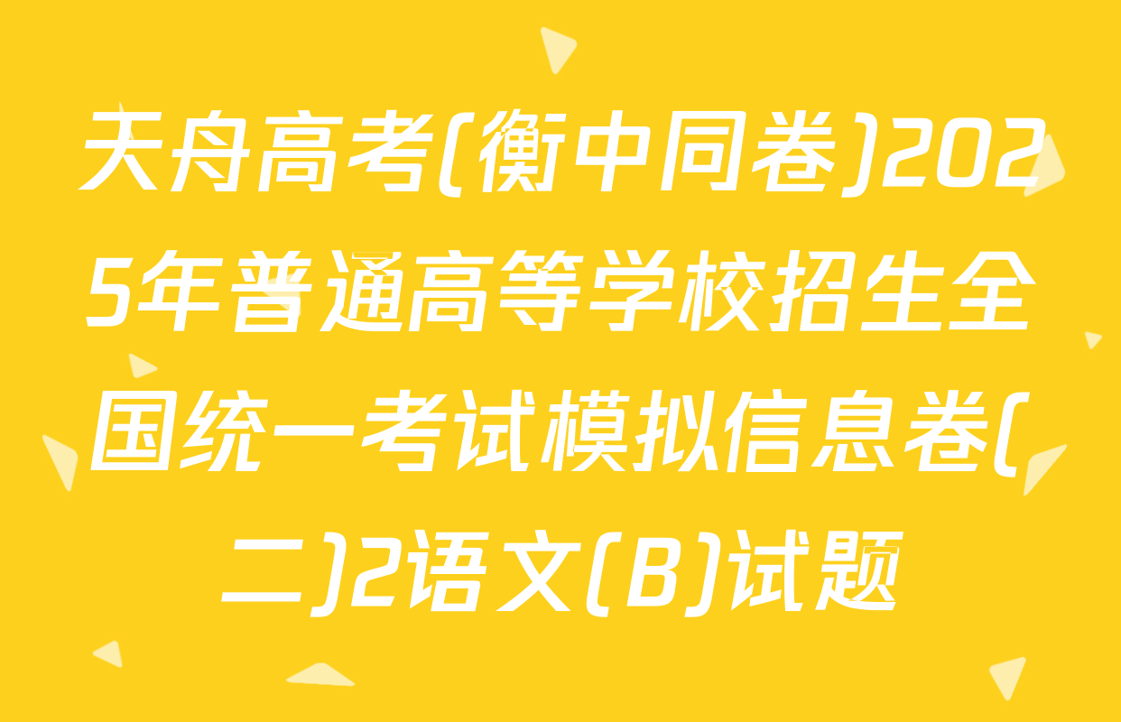 天舟高考(衡中同卷)2025年普通高等学校招生全国统一考试模拟信息卷(二)2语文(B)试题