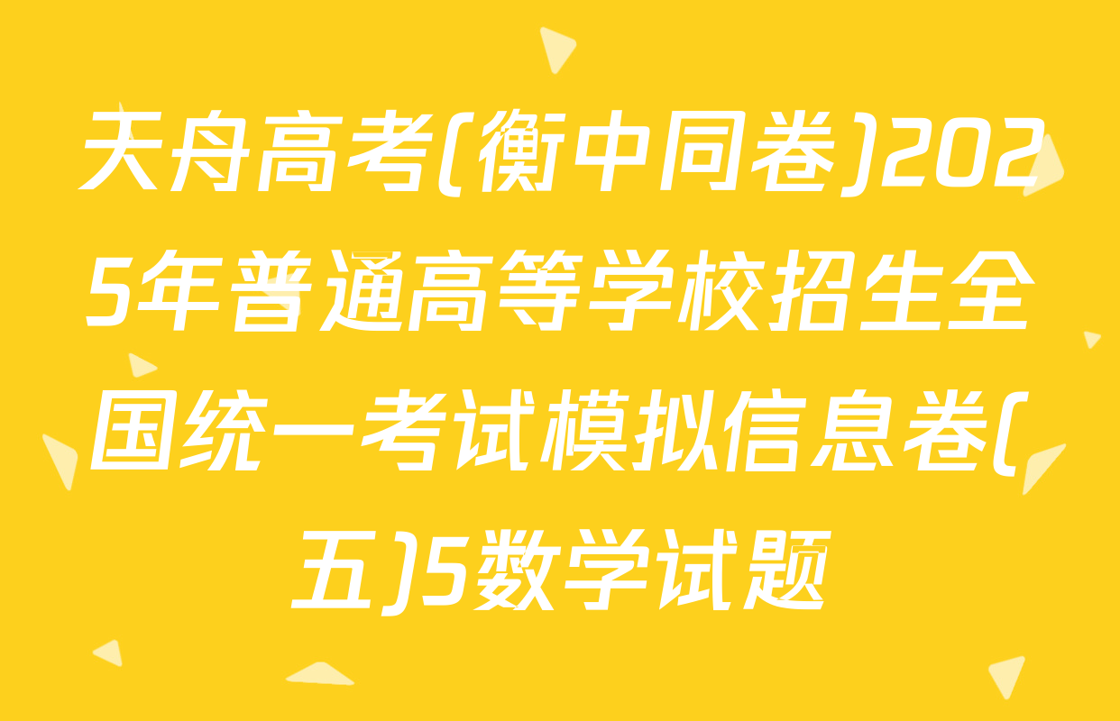 天舟高考(衡中同卷)2025年普通高等学校招生全国统一考试模拟信息卷(五)5数学试题
