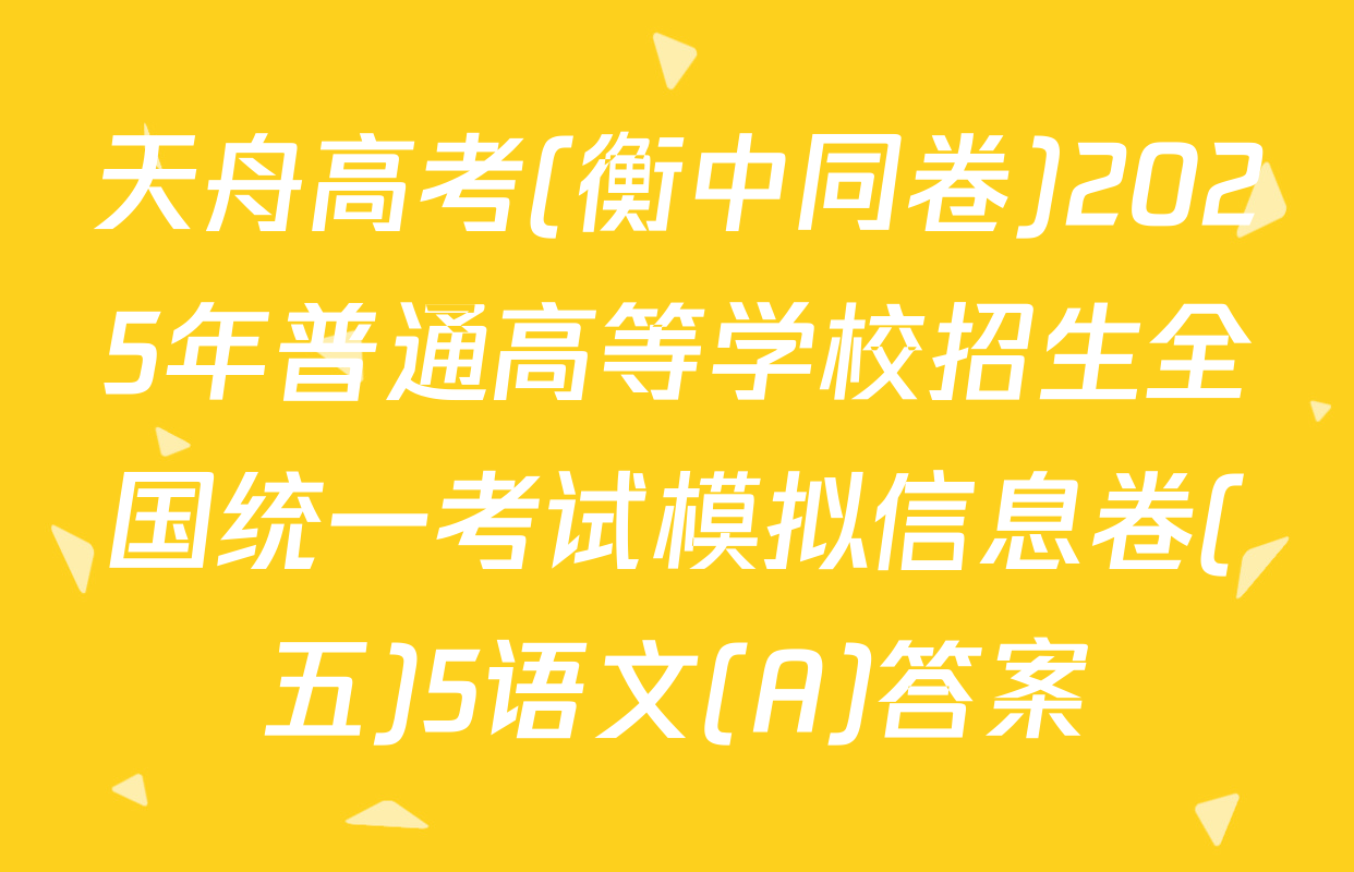 天舟高考(衡中同卷)2025年普通高等学校招生全国统一考试模拟信息卷(五)5语文(A)答案