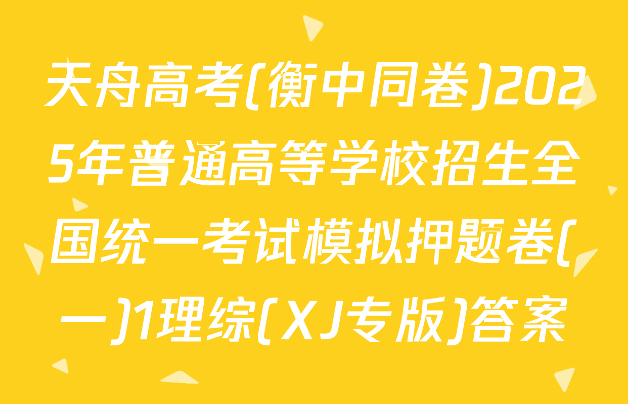 天舟高考(衡中同卷)2025年普通高等学校招生全国统一考试模拟押题卷(一)1理综(XJ专版)答案