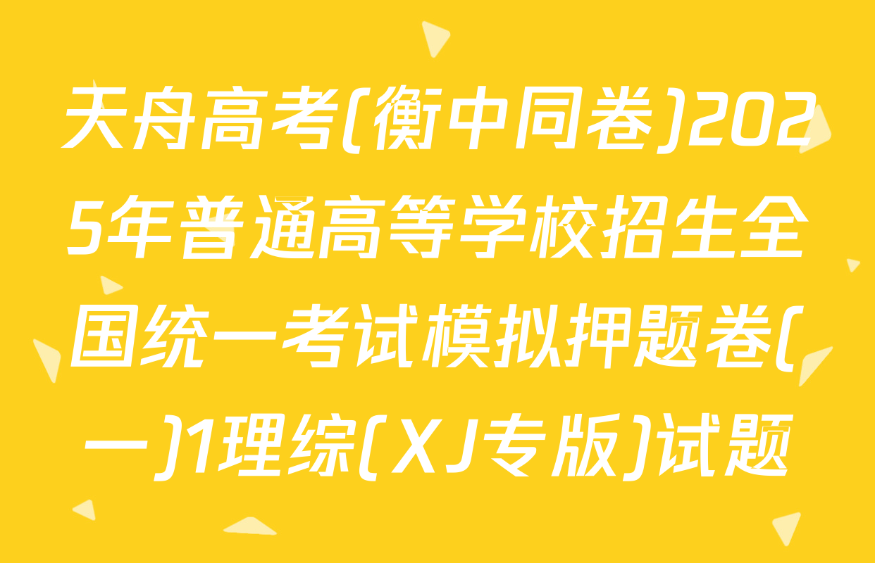 天舟高考(衡中同卷)2025年普通高等学校招生全国统一考试模拟押题卷(一)1理综(XJ专版)试题